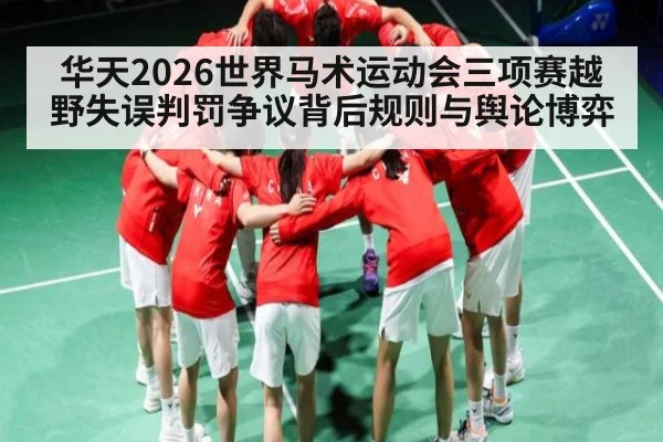 华天2026世界马术运动会三项赛越野失误判罚争议背后规则与舆论博弈